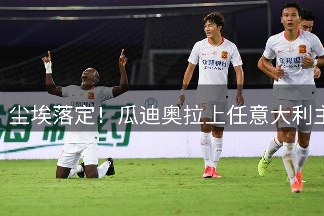 尘埃落定！瓜迪奥拉上任意大利主帅悬念揭晓，多家意媒确认